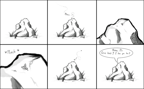 Six panels.

Panel 1: A rock sits alone in a grassy patch.

Panel 2: The same rock with a fly buzzing above it, leaving 
a dotted "Bzzz" trail in the air.

Panel 3: A close-up of the rock's surface; the fly approaches.

Panel 4: Extreme close-up of the rock's textured surface. The 
fly is stuck in something. Sound effect: "*Muck*"

Panel 5: Pulled back to the full rock; the fly flies away, 
leaving a dotted trail behind it.

Panel 6: The rock, alone again. Speech bubble: "Nooo… 
Come back ♥ I love you too ♥"