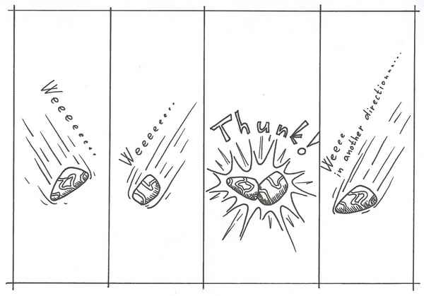 Four panels showing a rock rolling through a scene.

Panel 1: A smooth oval rock with a diagonal vein marking 
rolls diagonally down through the frame, leaving speed lines 
behind it. Sound effect: "Weeeeee..."

Panel 2: Another similar rock rolls in another angle 
as it approaches. Sound effect: "Weeeeeeee..."

Panel 3: The rock collides with another rock coming from the 
opposite direction. Star-burst impact lines radiate from the 
point of collision. Sound effect: "Thunk!"

Panel 4: The rock rolls diagonally out of the frame in a new 
direction, speed lines trailing. Sound effect: "Weeeee in 
another direction..."